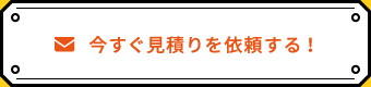 今すぐ見積りを依頼する！