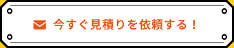 今すぐ見積りを依頼する！