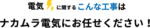 電気に関するこんな工事はナカムラ電気にお任せください！